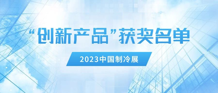  2023中国制冷展“创新产品”获奖名单揭晓 