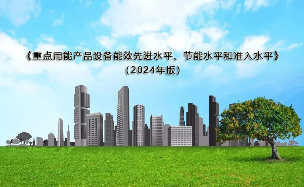  《重点用能产品设备能效先进水平、节能水平和准入水平（2024年版）》自4月1日起执行 