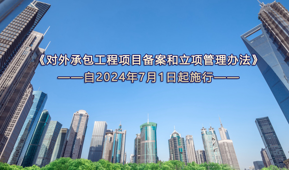  《对外承包工程项目备案和立项管理办法》2024年7月1日起施行 